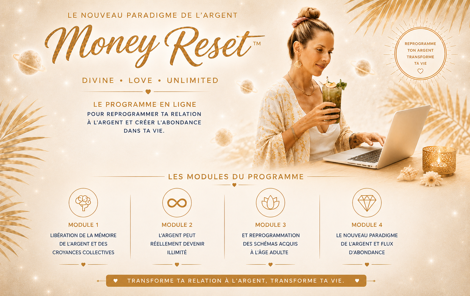 MONEY RESET™ est un accélérateur d’abondance financière. Une édition d’été pour libérer les blocages conscients et inconscients qui freinent la circulation de l’argent dans ta vie.